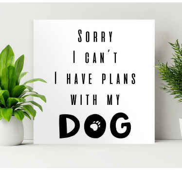 I can't. I have plans with my dog quote canvas - TenStickers