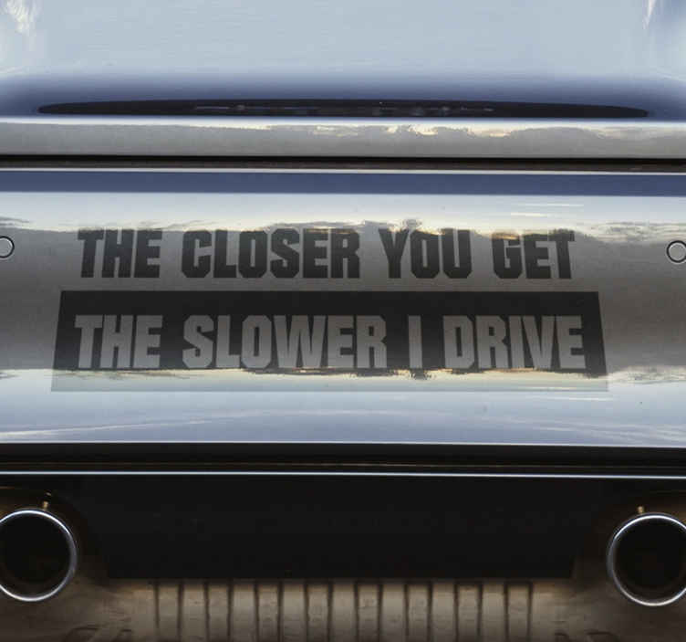 The Closer You Get The Slower I Drive Funny Vinyl Decal Sticker Car Window 7" 