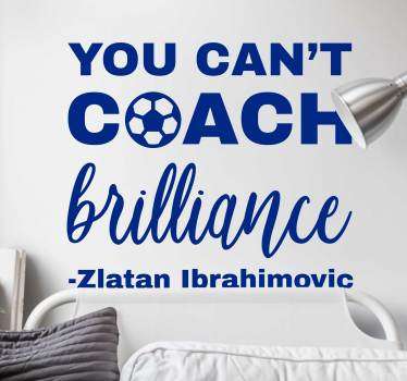 Cet autocollant citation reprend les mots du célèbre footballeur Zlatan : "You can't coach brilliance". +10.000 Clients Satisfaits.