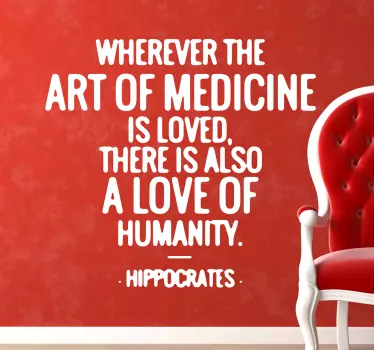 Quote Wall Sticker. "Wherever the art of medicine is loved, there is also a love of humanity." Medicine is the art and science of healing.