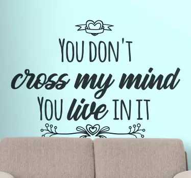Decorative love text quote decal from our  wedding vinyl sticker collection. It text reads ''You don't cross my mind you live in it''.