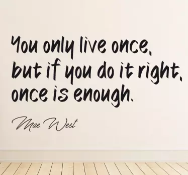 The wall sticker consists of the quote "You only live once, but if you do it right, once is enough." Under the quote is a signature of Mae West.